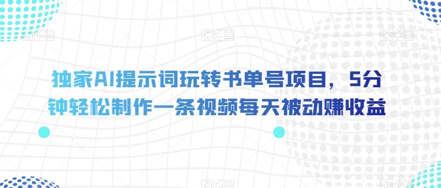 独家AI提示词玩转书单号项目，5分钟轻松制作一条视频每天被动赚收益【揭秘】-腾渊网创