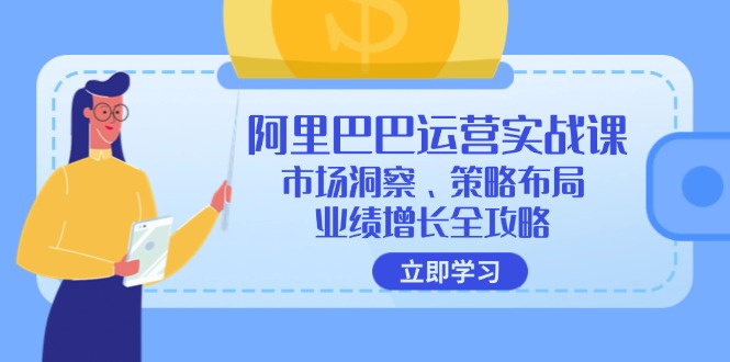 阿里巴巴运营实战课：市场洞察、策略布局、业绩增长全攻略-腾渊网创