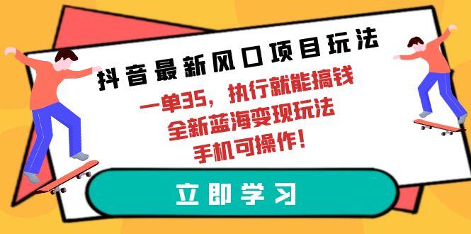 (9948期)抖音最新风口项目玩法，一单35，执行就能搞钱 全新蓝海变现玩法 手机可操作-腾渊论坛