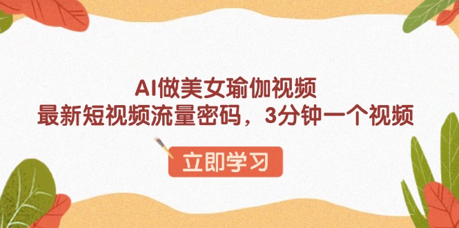 AI做美女瑜伽视频，最新短视频流量密码，3分钟一个视频-腾渊网创
