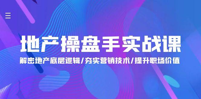 (9960期)地产 操盘手实战课：解密地产底层逻辑/夯实营销技术/提升职场价值(24节)-腾渊论坛