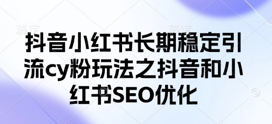 抖音小红书长期稳定引流cy粉玩法之抖音和小红书SEO优化-腾渊论坛