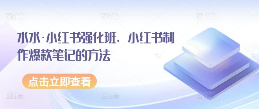水水·小红书强化班，小红书制作爆款笔记的方法-腾渊论坛