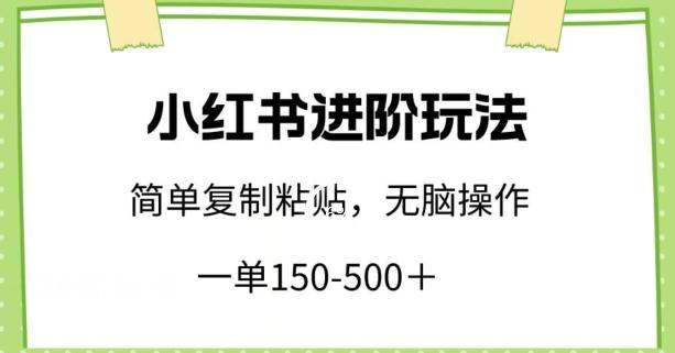 小红书进阶玩法，一单150-500+，简单复制粘贴，小白也能轻松上手【揭秘】-腾渊网创
