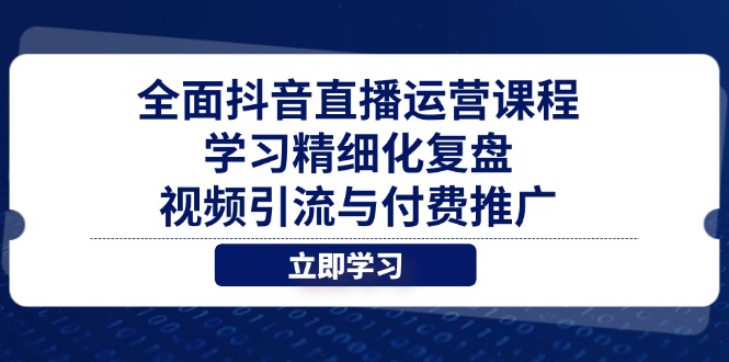 全面抖音直播运营课程，学习精细化复盘、视频引流与付费推广-腾渊论坛
