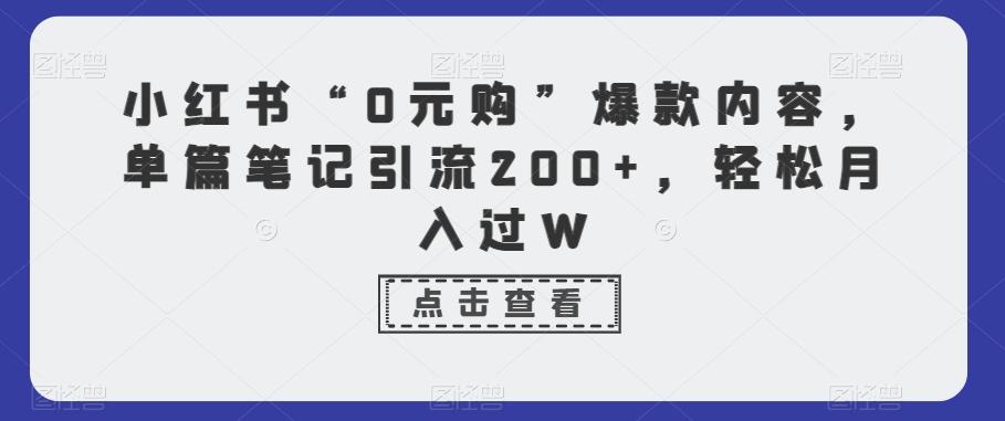 小红书“0元购”爆款内容，单篇笔记引流200+，轻松月入过W-腾渊网创