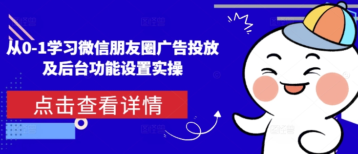 从0-1学习微信朋友圈广告投放及后台功能设置实操-腾渊网创