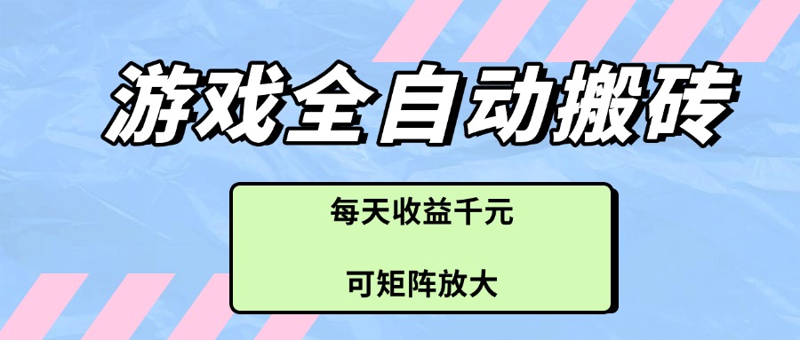 游戏全自动搬砖项目，每天收益千元，可矩阵放大-腾渊网创
