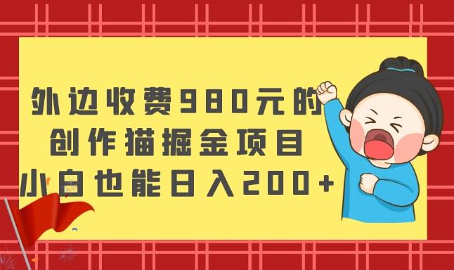 外边收费980元的，创作猫掘金项目，小白也能日入200+-腾渊论坛