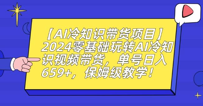 【AI冷知识带货项目】2024零基础玩转AI冷知识视频带货，单号日入659+，保姆级教学【揭秘】-腾渊网创