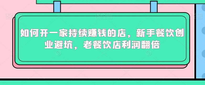 如何开一家持续赚钱的店，新手餐饮创业避坑，老餐饮店利润翻倍-腾渊网创