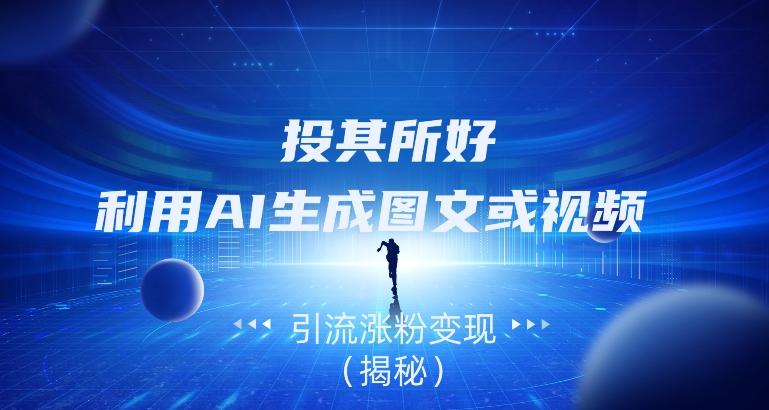 投其所好，利用AI生成图文或视频引流涨粉变现（揭秘）-腾渊论坛