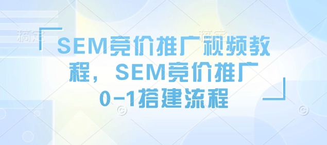 SEM竞价推广视频教程，SEM竞价推广0-1搭建流程-腾渊网创