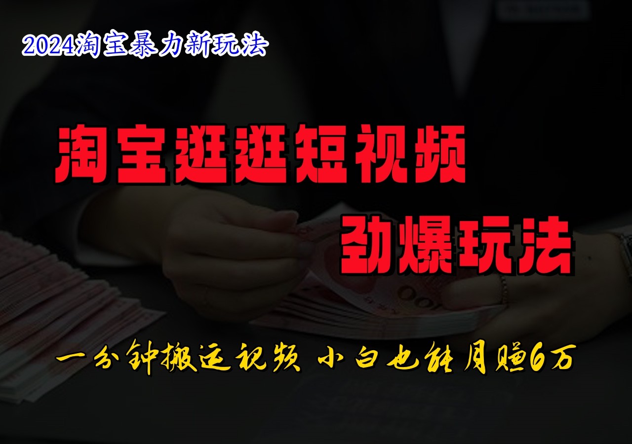 淘宝逛逛短视频劲爆玩法，只需一分钟搬运视频，小白也能日入500+-腾渊网创