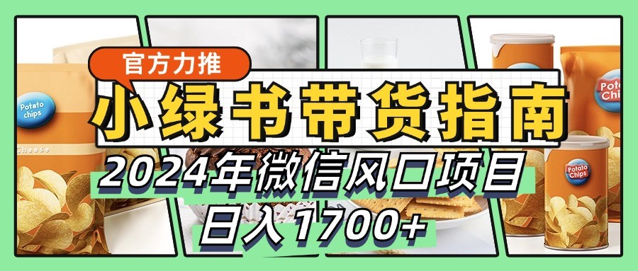 小绿书带货完全教学指南，2024年微信风口项目，日入1700+-腾渊网创