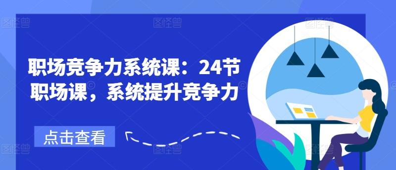 职场竞争力系统课：24节职场课，系统提升竞争力-腾渊网创