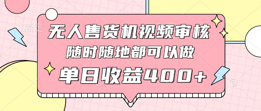 无人售货机视频审核，十秒钟一单，有手机就行，随时随地可做单日收益400+-腾渊网创