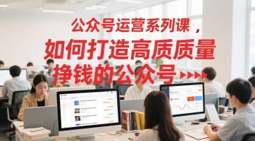 公众号运营系列课，如何打造高质量挣钱的公众号-腾渊网创
