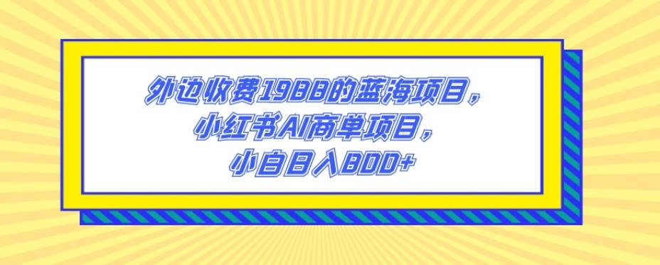 外边收费1988的蓝海项目，小红书AI商单项目，小白日入800+-腾渊论坛