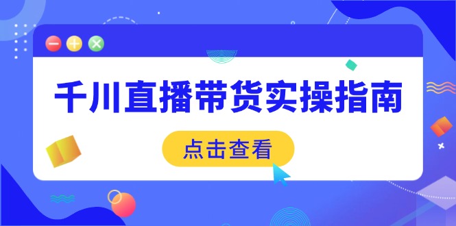 千川直播带货实操指南：从选品到数据优化，基础到实操全面覆盖-腾渊网创