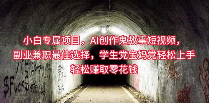 小白专属，AI创作灵异故事短视频，副业兼职最佳选择，学生党宝妈党轻松...-腾渊网创