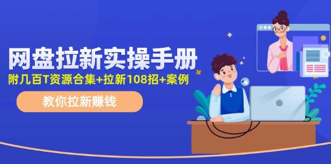 网盘拉新实操手册：教你拉新赚钱(附几百T资源合集+拉新108招+案例-腾渊网创