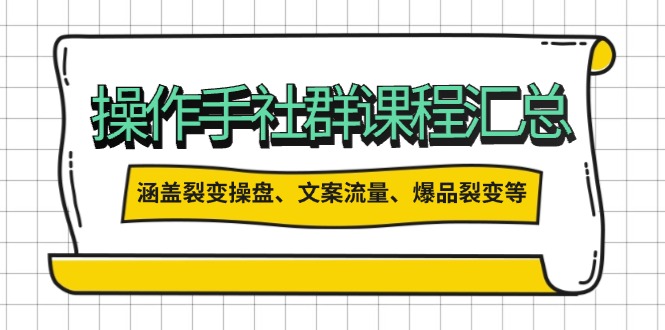 操作手社群课程汇总，涵盖裂变操盘、文案流量、爆品裂变等多方面内容-腾渊论坛