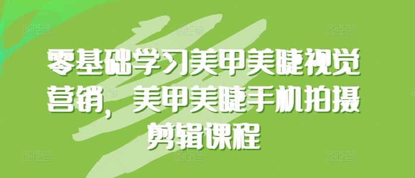 零基础学习美甲美睫视觉营销，美甲美睫手机拍摄剪辑课程-腾渊论坛