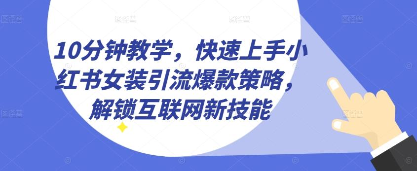 10分钟教学，快速上手小红书女装引流爆款策略，解锁互联网新技能【揭秘】-腾渊网创
