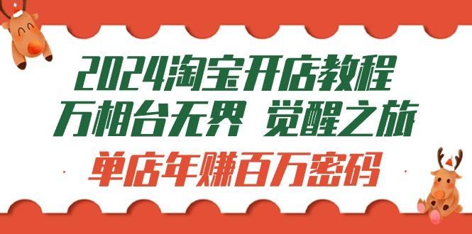 (9799期)2024淘宝开店教程-万相台无界 觉醒-之旅：单店年赚百万密码(99节视频课)-腾渊论坛