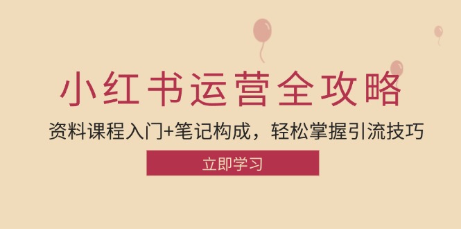 小红书运营引流全攻略：资料课程入门+笔记构成，轻松掌握引流技巧-腾渊网创