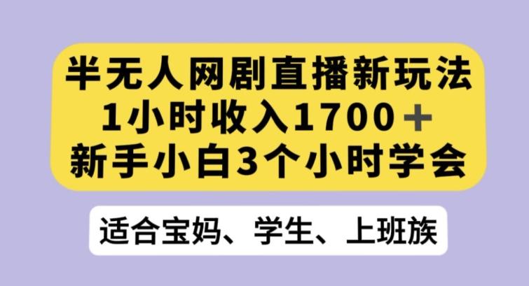 半无人网剧直播新玩法，1小时收入1700+，新手小白3小时学会【揭秘】-腾渊论坛