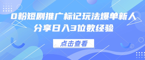 0粉短剧推广标记玩法爆单新人分享日入3位数经验-腾渊论坛