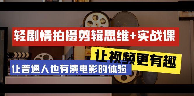 轻剧情+拍摄剪辑思维实战课 让视频更有趣 让普通人也有演电影的体验-23节课-腾渊论坛