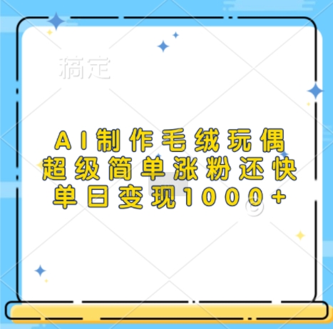 AI制作毛绒玩偶，超级简单涨粉还快，单日变现1k-腾渊网创