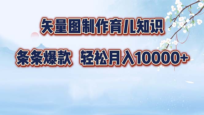 矢量图制作育儿知识，条条爆款，月入10000+-腾渊网创