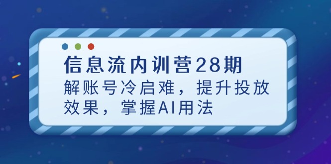 信息流内训营28期，解账号冷启难，提升投放效果，掌握AI用法-腾渊网创