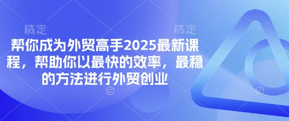 帮你成为外贸高手2025最新课程，帮助你以最快的效率，最稳的方法进行外贸创业-腾渊网创
