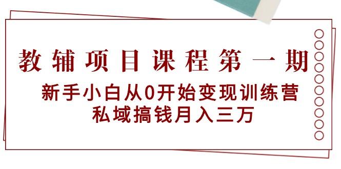 教辅项目课程第一期：新手小白从0开始变现训练营  私域搞钱月入三万-腾渊网创