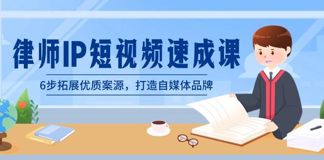 律师-IP短视频速成课，6步拓展优质案源，打造自媒体品牌(无水印)-腾渊网创