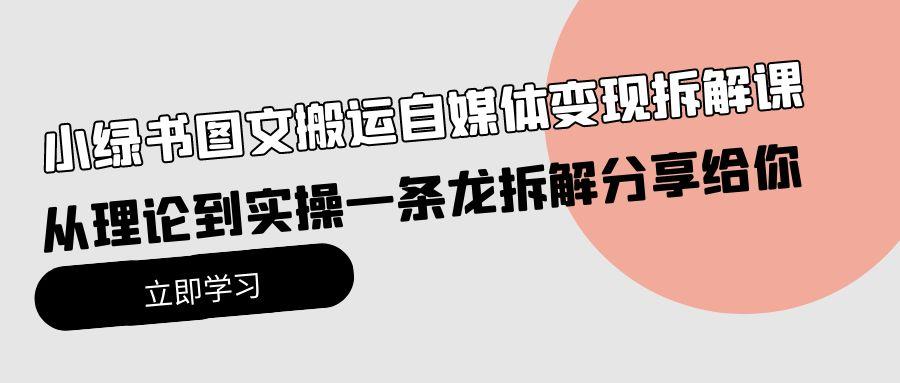 (10055期)小绿书图文搬运自媒体变现拆解课，从理论到实操一条龙拆解分享给你-腾渊网创