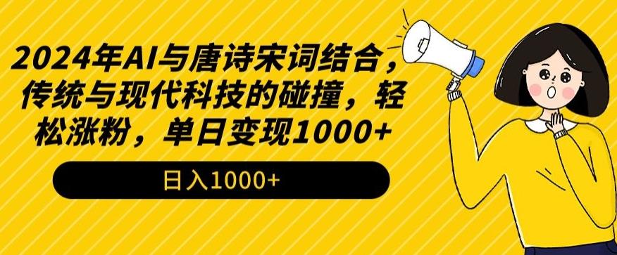 2024年AI与唐诗宋词结合，传统与现代科技的碰撞，轻松涨粉，单日变现1000+【揭秘】-腾渊网创