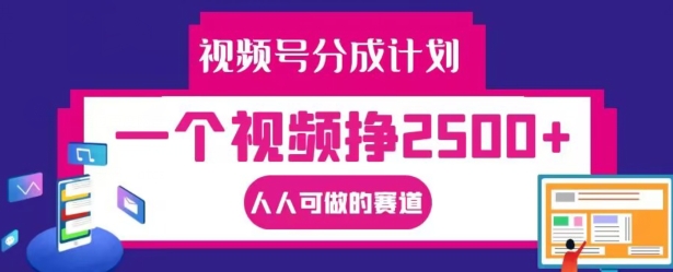 视频号分成计划，一个视频挣2500+，人人可做的赛道【揭秘】-腾渊网创