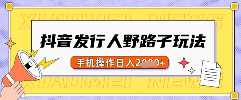抖音发行人野路子玩法，一单利润50，手机操作一天多张【揭秘】-腾渊论坛