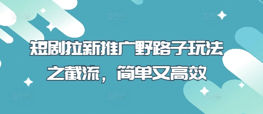 短剧拉新推广野路子玩法之截流，简单又高效-腾渊论坛