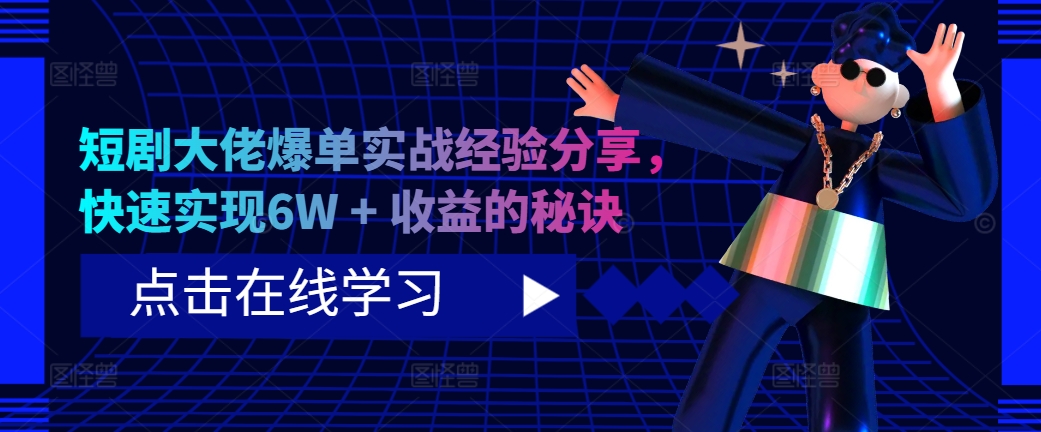 短剧大佬爆单实战经验分享，快速实现6W + 收益的秘诀-腾渊网创