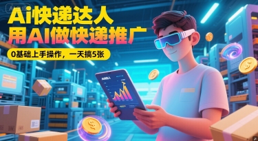 Ai快递达人，用AI做快递推广，0基础上手操作，一天搞5张-腾渊网创