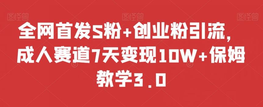 全网首发S粉+创业粉引流，成人赛道7天变现10W+保姆教学3.0【揭秘】-腾渊网创