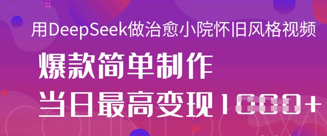用DeepSeek做治愈小院怀旧风格视频，爆款轻松制作，当日最高变现1k-腾渊网创