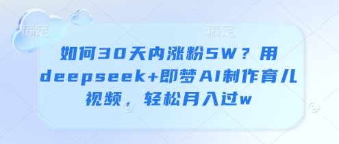 如何30天内涨粉5W？用deepseek+即梦AI制作育儿视频，轻松月入过w-腾渊论坛